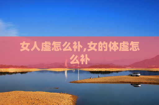 女人虚怎么补,女的体虚怎么补