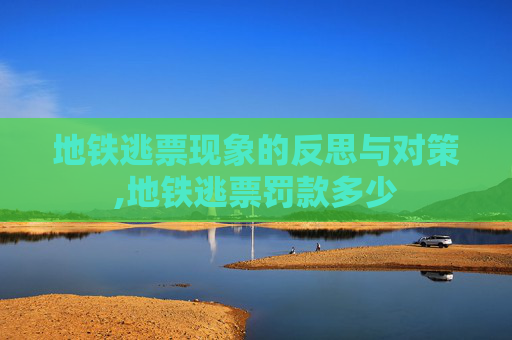 地铁逃票现象的反思与对策,地铁逃票罚款多少