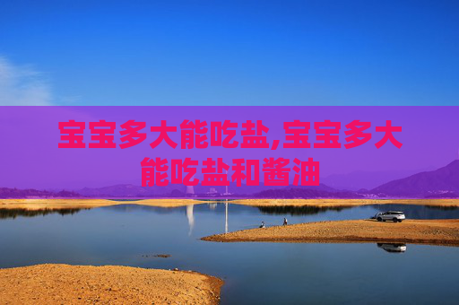 宝宝多大能吃盐,宝宝多大能吃盐和酱油