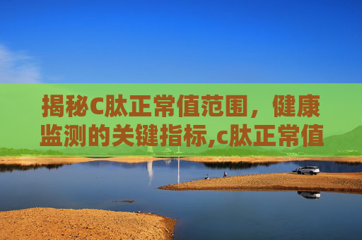 揭秘C肽正常值范围，健康监测的关键指标,c肽正常值范围是多少