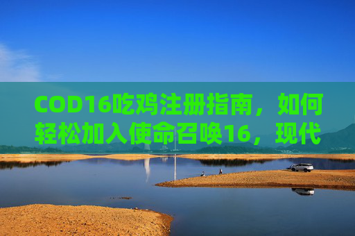 COD16吃鸡注册指南，如何轻松加入使命召唤16，现代战争的战场,cod16官网注册