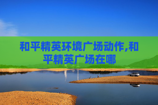和平精英环境广场动作,和平精英广场在哪