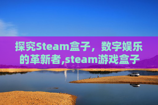 探究Steam盒子，数字娱乐的革新者,steam游戏盒子好用吗