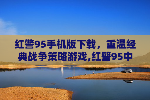 红警95手机版下载，重温经典战争策略游戏,红警95中文版