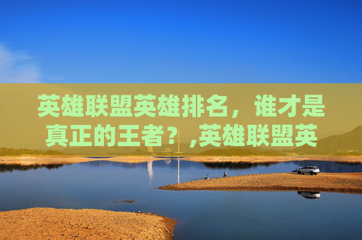 英雄联盟英雄排名，谁才是真正的王者？,英雄联盟英雄排名怎么设置