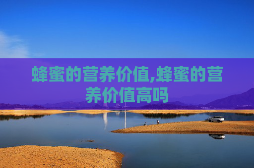 蜂蜜的营养价值,蜂蜜的营养价值高吗