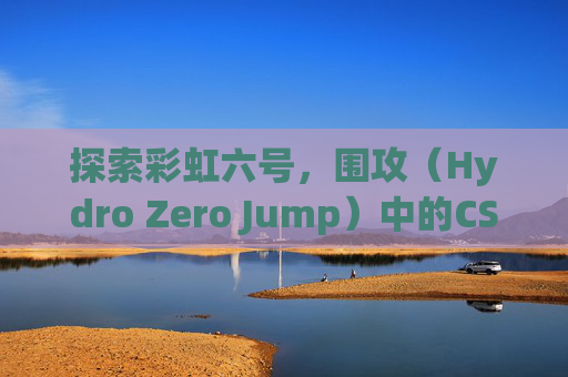 探索彩虹六号，围攻（Hydro Zero Jump）中的CSGO模式