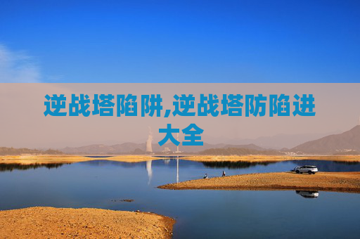 逆战塔陷阱,逆战塔防陷进大全
