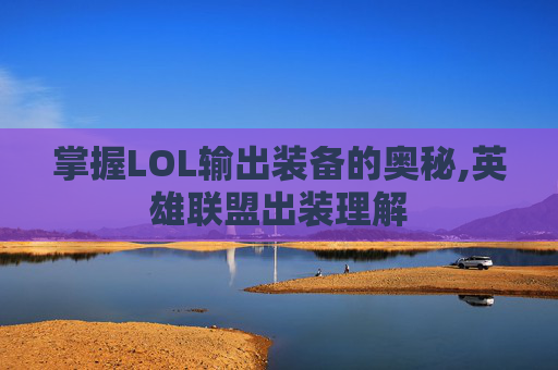 掌握LOL输出装备的奥秘,英雄联盟出装理解