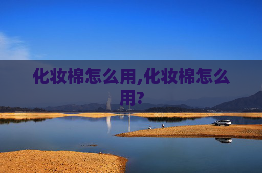 化妆棉怎么用,化妆棉怎么用?