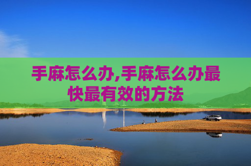 手麻怎么办,手麻怎么办最快最有效的方法