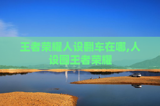 王者荣耀人设翻车在哪,人设图王者荣耀