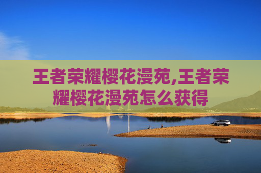 王者荣耀樱花漫苑,王者荣耀樱花漫苑怎么获得