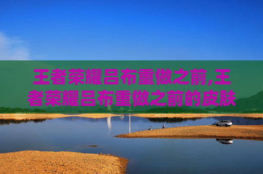 王者荣耀吕布重做之前,王者荣耀吕布重做之前的皮肤