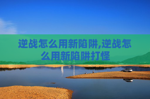 逆战怎么用新陷阱,逆战怎么用新陷阱打怪