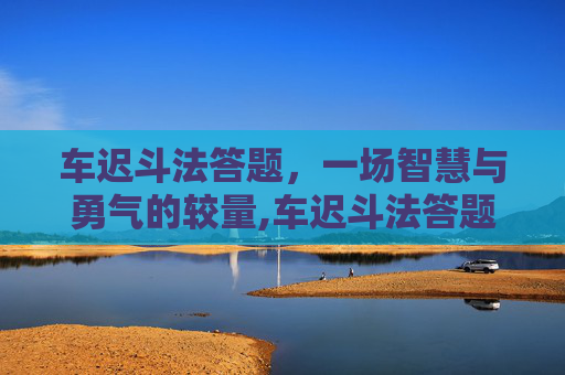 车迟斗法答题，一场智慧与勇气的较量,车迟斗法答题技巧