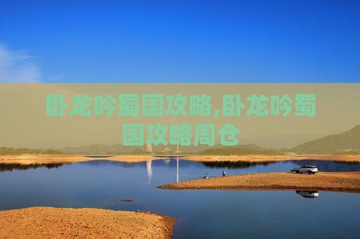 卧龙吟蜀国攻略,卧龙吟蜀国攻略周仓