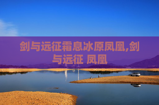 剑与远征霜息冰原凤凰,剑与远征 凤凰