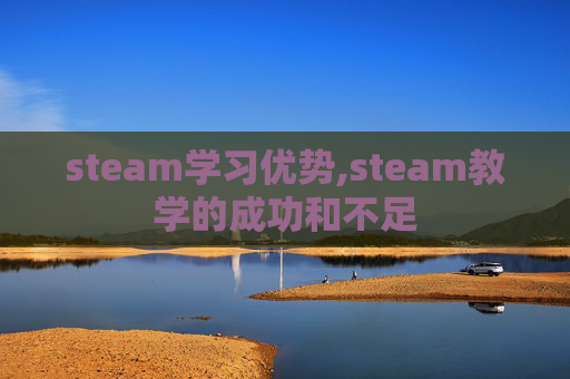 steam学习优势,steam教学的成功和不足