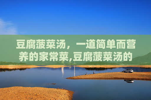 豆腐菠菜汤，一道简单而营养的家常菜,豆腐菠菜汤的功效