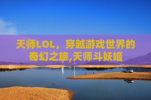 天师LOL，穿越游戏世界的奇幻之旅,天师斗妖姬