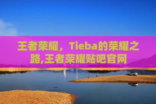 王者荣耀，Tieba的荣耀之路,王者荣耀贴吧官网