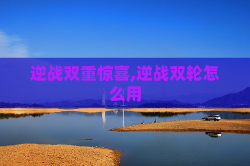 逆战双重惊喜,逆战双轮怎么用
