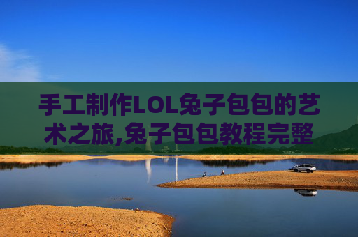 手工制作LOL兔子包包的艺术之旅,兔子包包教程完整版