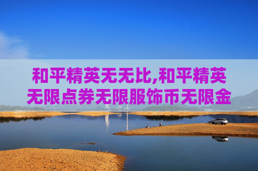 和平精英无无比,和平精英无限点券无限服饰币无限金币