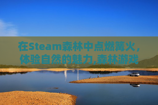 在Steam森林中点燃篝火，体验自然的魅力,森林游戏永久篝火
