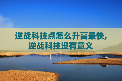 逆战科技点怎么升高最快,逆战科技没有意义