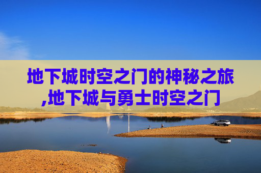 地下城时空之门的神秘之旅,地下城与勇士时空之门
