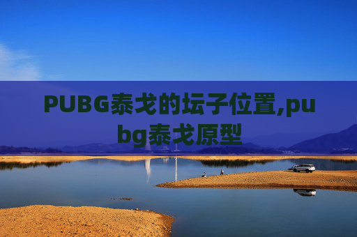 PUBG泰戈的坛子位置,pubg泰戈原型