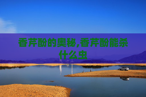 香芹酚的奥秘,香芹酚能杀什么虫