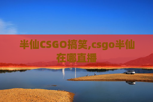 半仙CSGO搞笑,csgo半仙在哪直播