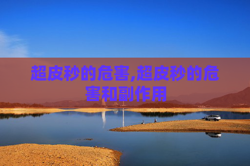 超皮秒的危害,超皮秒的危害和副作用