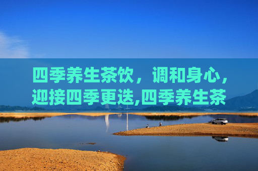 四季养生茶饮，调和身心，迎接四季更迭,四季养生茶饮pdf