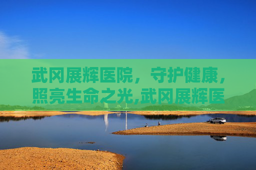 武冈展辉医院，守护健康，照亮生命之光,武冈展辉医院体检中心