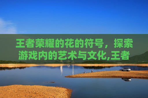 王者荣耀的花的符号，探索游戏内的艺术与文化,王者荣耀花的符号特殊符号