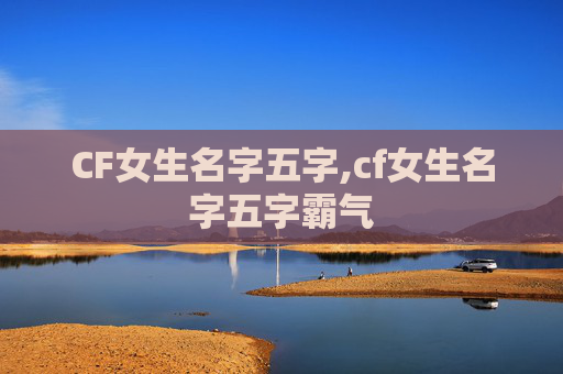 CF女生名字五字,cf女生名字五字霸气