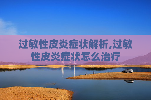 过敏性皮炎症状解析,过敏性皮炎症状怎么治疗