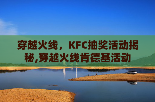 穿越火线，KFC抽奖活动揭秘,穿越火线肯德基活动
