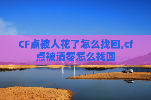 CF点被人花了怎么找回,cf点被清零怎么找回