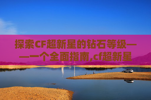 探索CF超新星的钻石等级——一个全面指南,cf超新星多少钻石能出