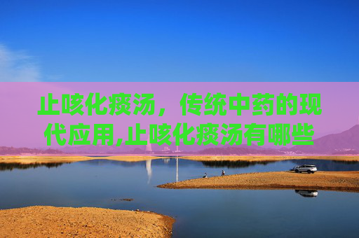 止咳化痰汤，传统中药的现代应用,止咳化痰汤有哪些