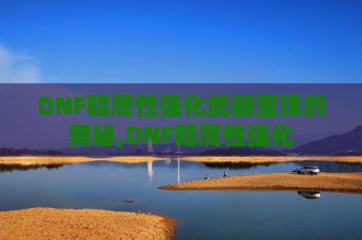 DNF暗属性强化武器宝珠的奥秘,DNF暗属性强化
