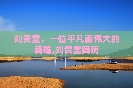 刘贵堂，一位平凡而伟大的英雄,刘贵堂简历