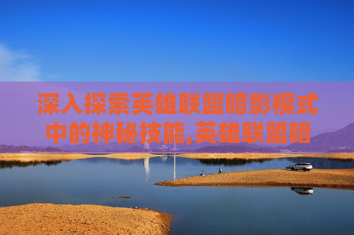 深入探索英雄联盟暗影模式中的神秘技能,英雄联盟暗影