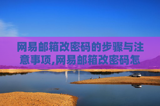 网易邮箱改密码的步骤与注意事项,网易邮箱改密码怎么改