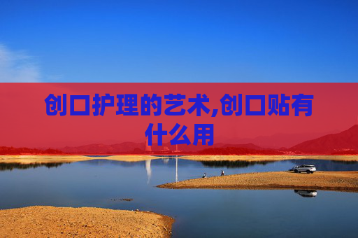 创口护理的艺术,创口贴有什么用